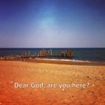 Dear God, are you here?